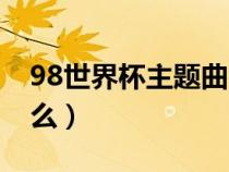 98世界杯主题曲名字（98世界杯主题曲是什么）