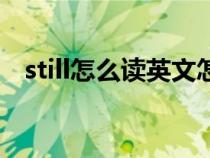 still怎么读英文怎么读（英语still怎么读）