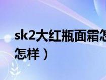 sk2大红瓶面霜怎样查真伪（sk2大红瓶面霜怎样）