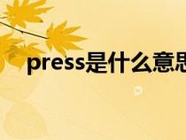 press是什么意思啊（press是什么意思）