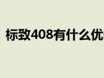 标致408有什么优缺点（标致408的优缺点）