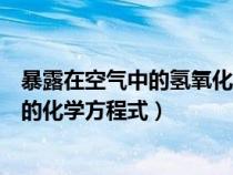 暴露在空气中的氢氧化钠变质的化学方程式（氢氧化钠变质的化学方程式）