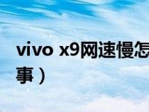 vivo x9网速慢怎么办（vivox9网速慢怎么回事）