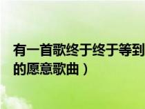 有一首歌终于终于等到了你（终于终于等到了你说一声我真的愿意歌曲）