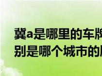 冀a是哪里的车牌是哪个省（冀abcdefgh分别是哪个城市的牌照）