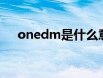 onedm是什么意思（edm是什么意思）