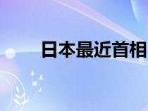 日本最近首相（最新日本首相是谁）