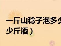 一斤山稔子泡多少斤酒最好（一斤山稔子泡多少斤酒）