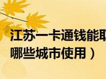 江苏一卡通钱能取出来吗（江苏一卡通可以在哪些城市使用）