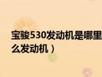 宝骏530发动机是哪里产的好不好（宝骏530的发动机是什么发动机）