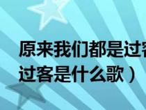 原来我们都是过客是什么歌?（原来我们都是过客是什么歌）