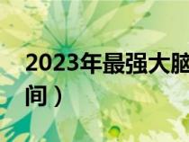 2023年最强大脑播出时间（最强大脑播出时间）