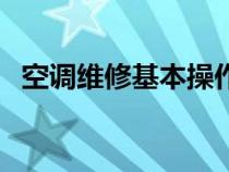 空调维修基本操作（空调维修有哪些步骤）