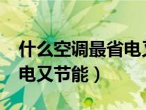 什么空调最省电又节能1.5匹（什么空调最省电又节能）