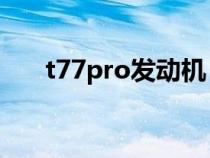 t77pro发动机（t77发动机是哪家的）