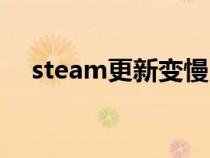 steam更新变慢（steam更新慢怎么办）