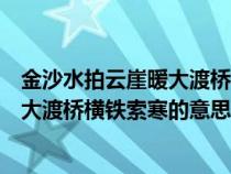 金沙水拍云崖暖大渡桥横铁索寒的意思是（金沙水拍云崖暖大渡桥横铁索寒的意思）