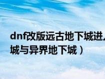 dnf改版远古地下城进入方法介绍（DNF怎么进入远古地下城与异界地下城）