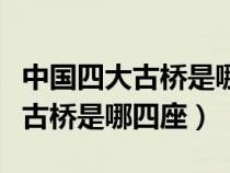 中国四大古桥是哪四座各有何特点（中国四大古桥是哪四座）