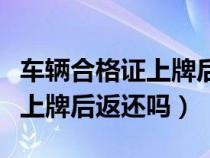 车辆合格证上牌后返还吗怎么查（车辆合格证上牌后返还吗）