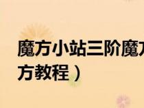 魔方小站三阶魔方教程4步（魔方小站三阶魔方教程）