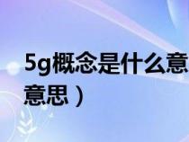 5g概念是什么意思有什么用（5g概念是什么意思）