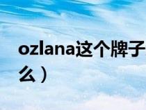 ozlana这个牌子怎么读（ozlana中文名叫什么）