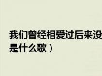 我们曾经相爱过后来没结果什么歌（就在一起谁让我们相遇是什么歌）