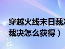 穿越火线末日裁决怎么获得?（穿越火线末日裁决怎么获得）