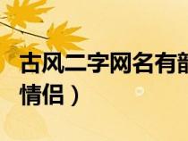 古风二字网名有韵味情侣（罕见古风二字网名情侣）