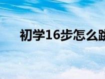 初学16步怎么跳舞（初学16步怎么跳）