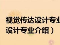 视觉传达设计专业介绍及就业方向（视觉传达设计专业介绍）