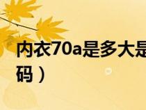 内衣70a是多大是34码吗（内衣70a是什么尺码）