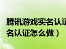 腾讯游戏实名认证怎么做出来的（腾讯游戏实名认证怎么做）