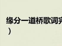 缘分一道桥歌词完整版打印（缘分一道桥歌词）