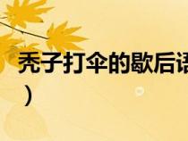 秃子打伞的歇后语谐音字（秃子打伞的歇后语）