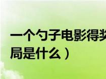 一个勺子电影得奖了吗（电影一个勺子的大结局是什么）