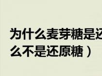 为什么麦芽糖是还原糖而蔗糖不是（麦芽糖怎么不是还原糖）