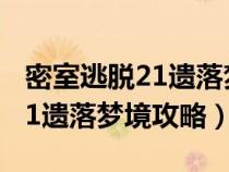 密室逃脱21遗落梦境攻略完整版（密室逃脱21遗落梦境攻略）