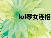 lol琴女连招（lol琴女技能介绍）