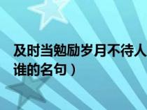 及时当勉励岁月不待人是谁说的（及时当勉励岁月不待人是谁的名句）