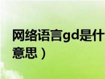 网络语言gd是什么意思（网络用语gd是什么意思）