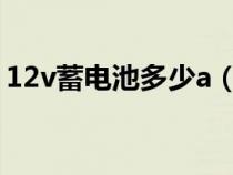 12v蓄电池多少a（12v蓄电池多少伏算亏电）