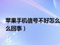 苹果手机信号不好怎么回事怎么解决（苹果手机信号不好怎么回事）