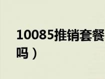 10085推销套餐术语（10085推销套餐可靠吗）