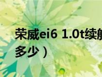 荣威ei6 1.0t续航（荣威ei6的百公里油耗是多少）