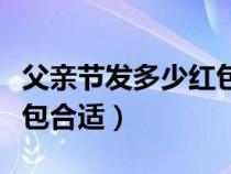 父亲节发多少红包合适数字（父亲节发多少红包合适）