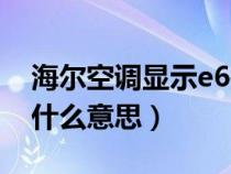 海尔空调显示e6是什么意思（空调显示e6是什么意思）