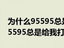 为什么95595总是给我打电话不接（为什么95595总是给我打电话）