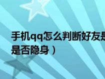 手机qq怎么判断好友是否隐身状态（手机qq怎么判断好友是否隐身）